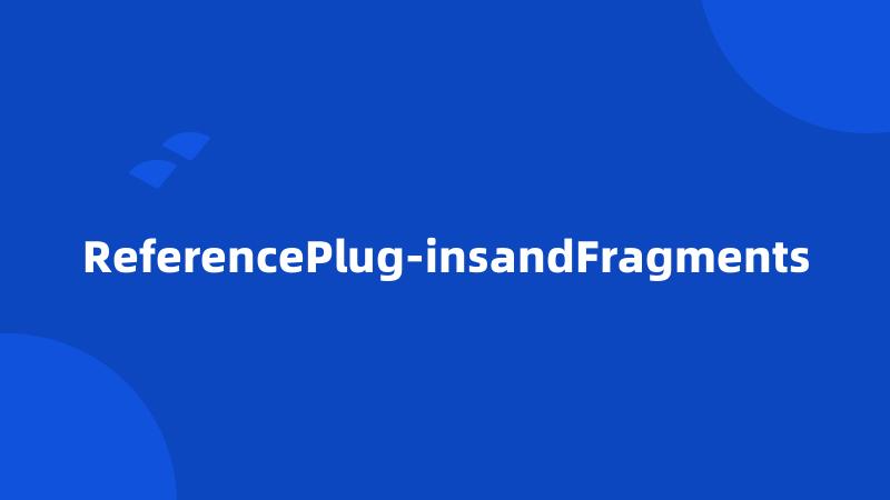 ReferencePlug-insandFragments