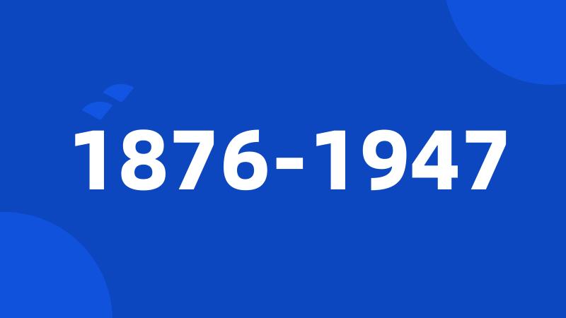 1876-1947