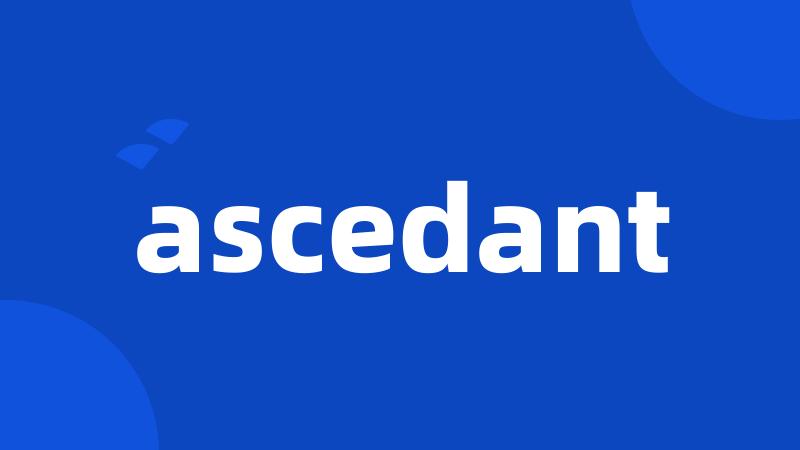 ascedant