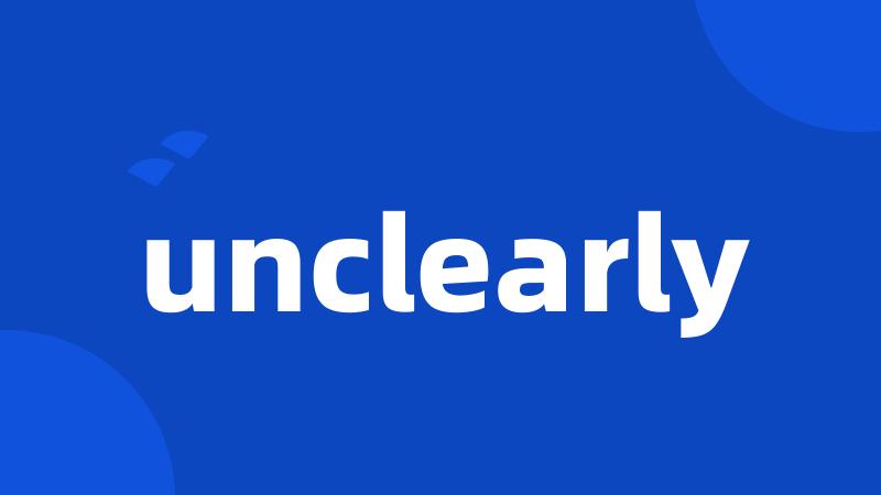 unclearly