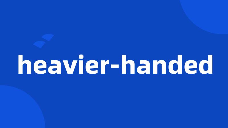 heavier-handed