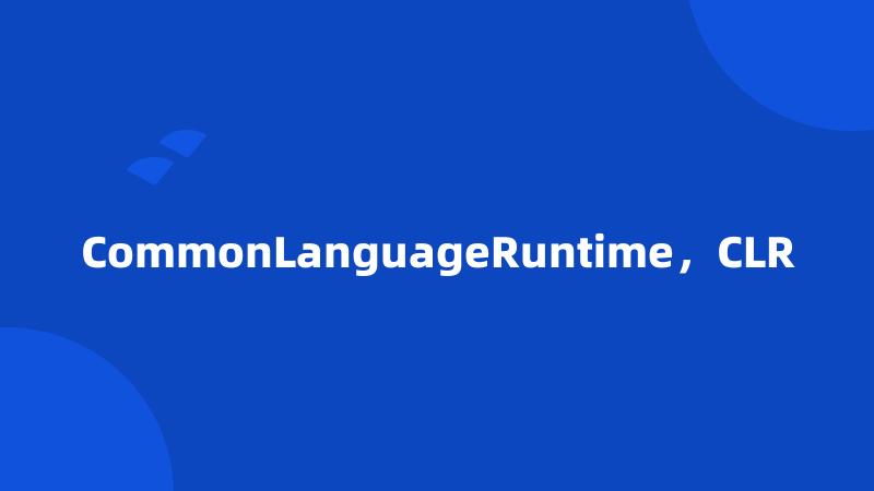 CommonLanguageRuntime，CLR