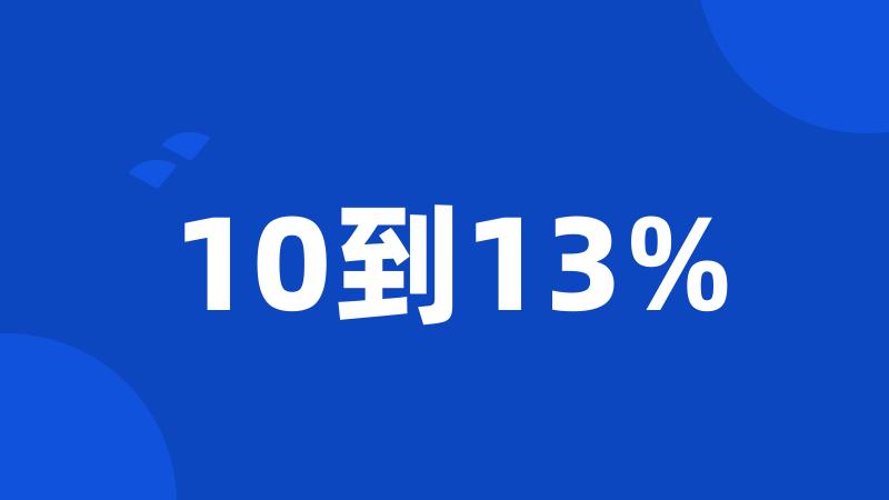 10到13%