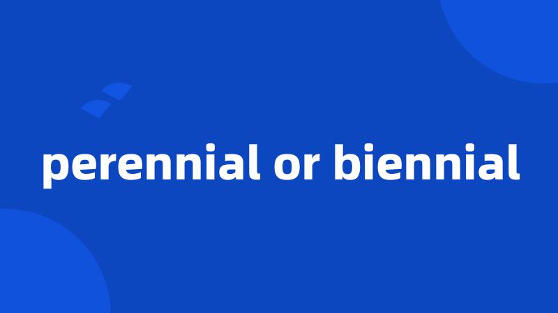 perennial or biennial