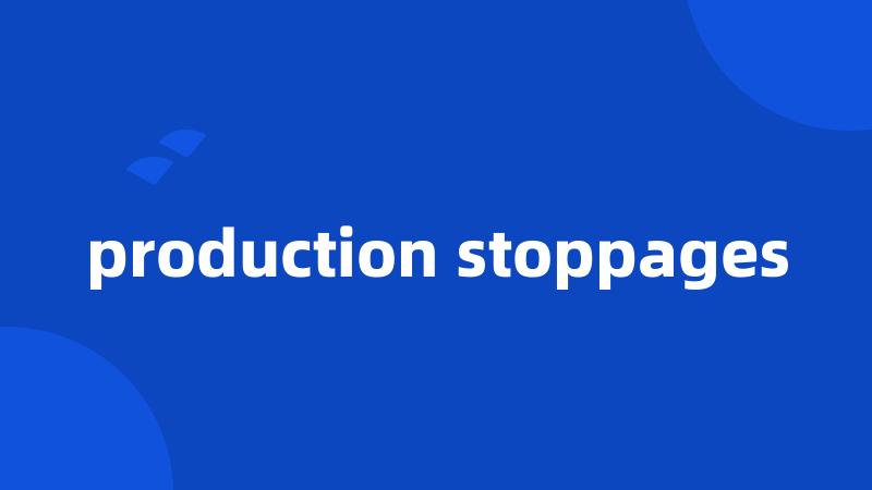 production stoppages