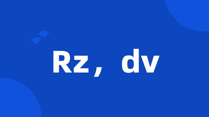 Rz，dv