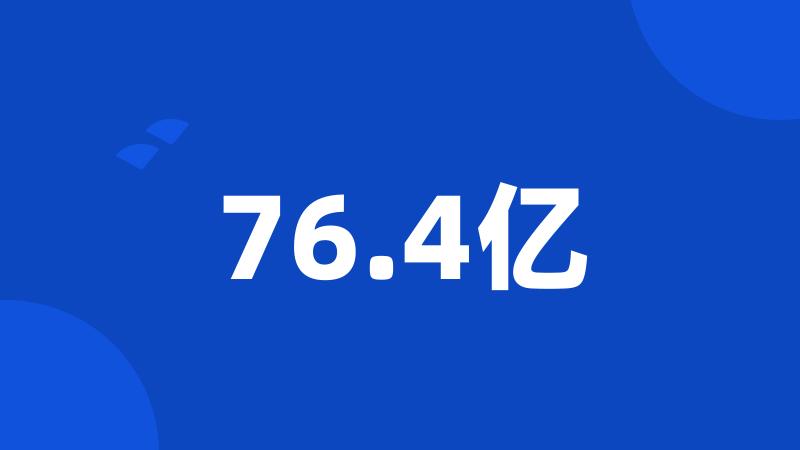 76.4亿