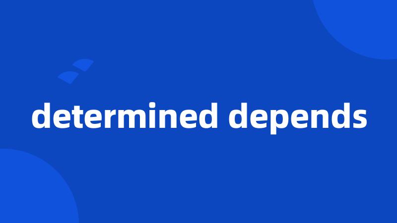 determined depends