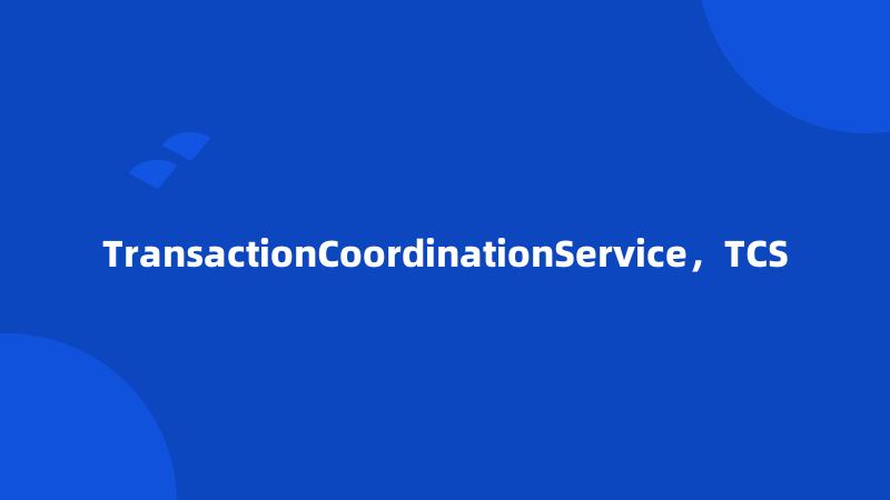 TransactionCoordinationService，TCS