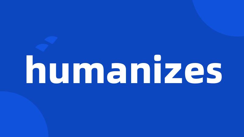 humanizes