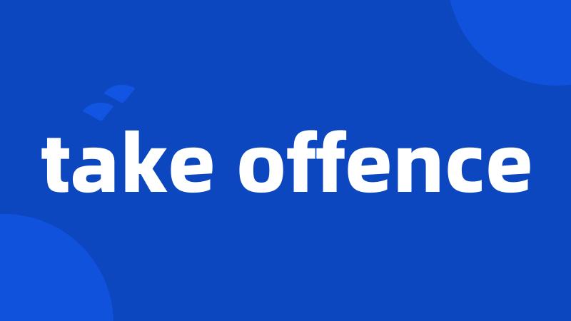 take offence