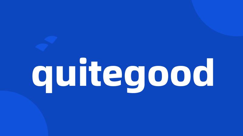 quitegood