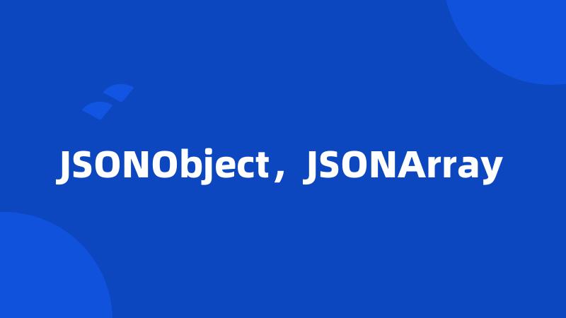JSONObject，JSONArray