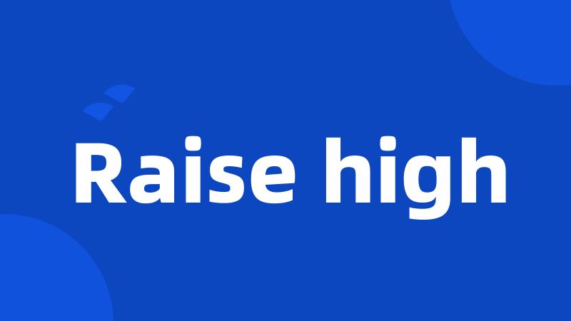 Raise high