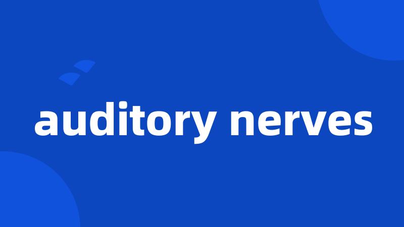 auditory nerves