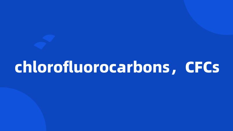 chlorofluorocarbons，CFCs