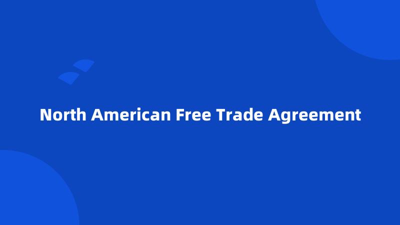 North American Free Trade Agreement