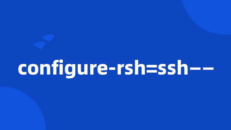 configure-rsh=ssh——