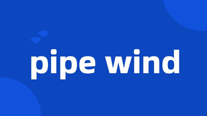 pipe wind