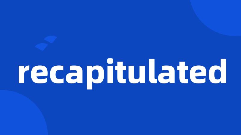 recapitulated