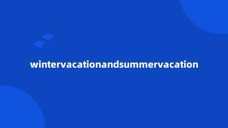 wintervacationandsummervacation