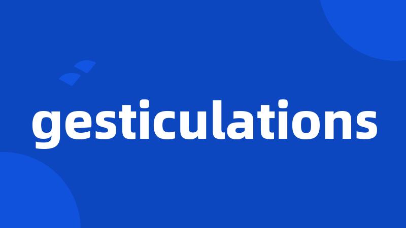 gesticulations