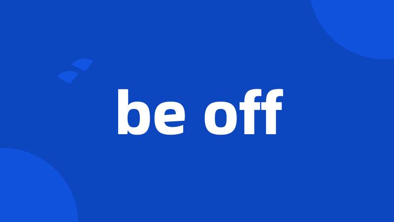 be off