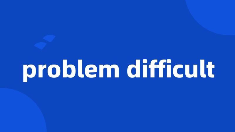 problem difficult