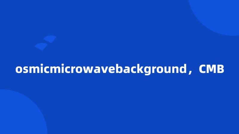 osmicmicrowavebackground，CMB