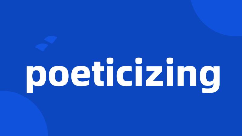 poeticizing