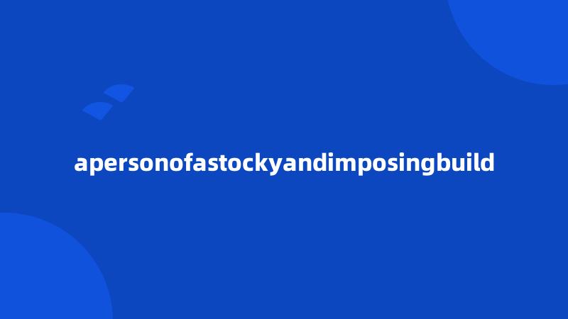 apersonofastockyandimposingbuild