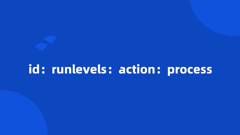 id：runlevels：action：process