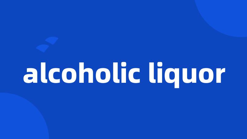alcoholic liquor