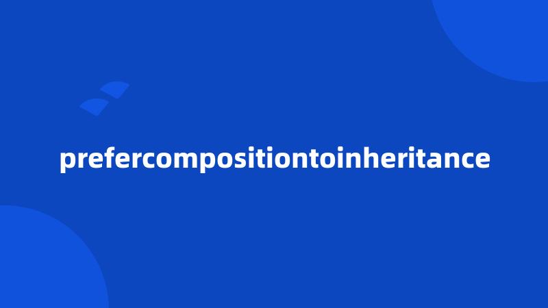 prefercompositiontoinheritance