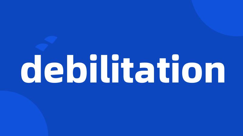 debilitation