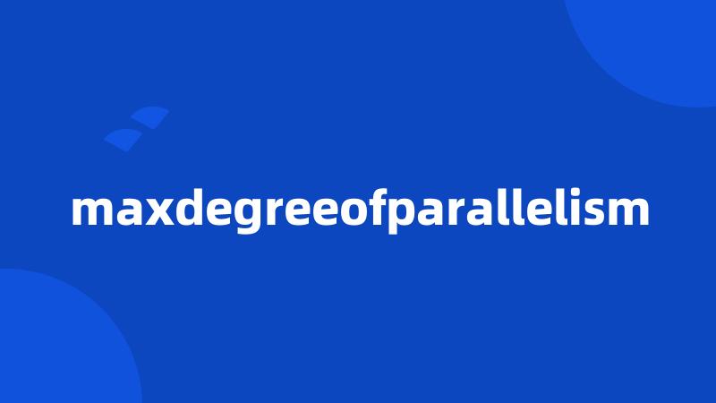 maxdegreeofparallelism