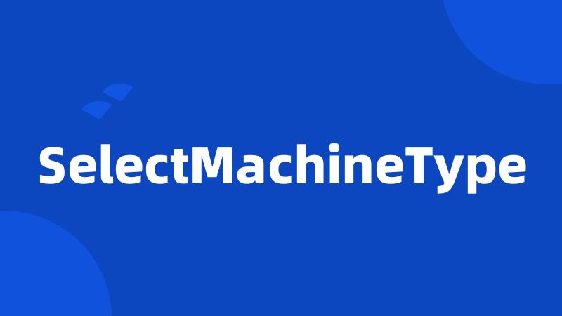 SelectMachineType