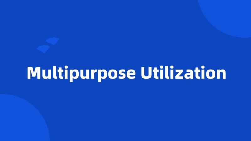 Multipurpose Utilization