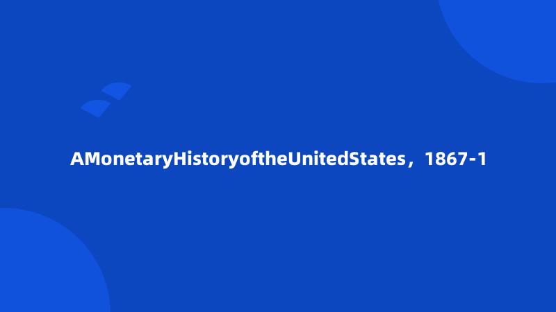 AMonetaryHistoryoftheUnitedStates，1867-1