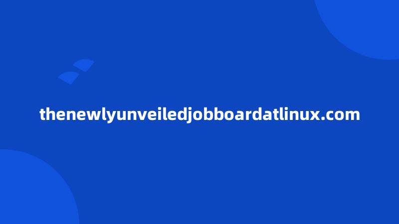 thenewlyunveiledjobboardatlinux.com