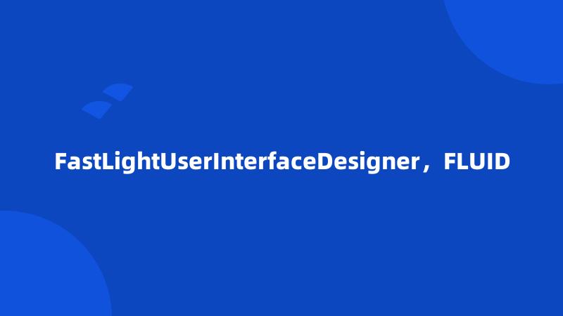 FastLightUserInterfaceDesigner，FLUID