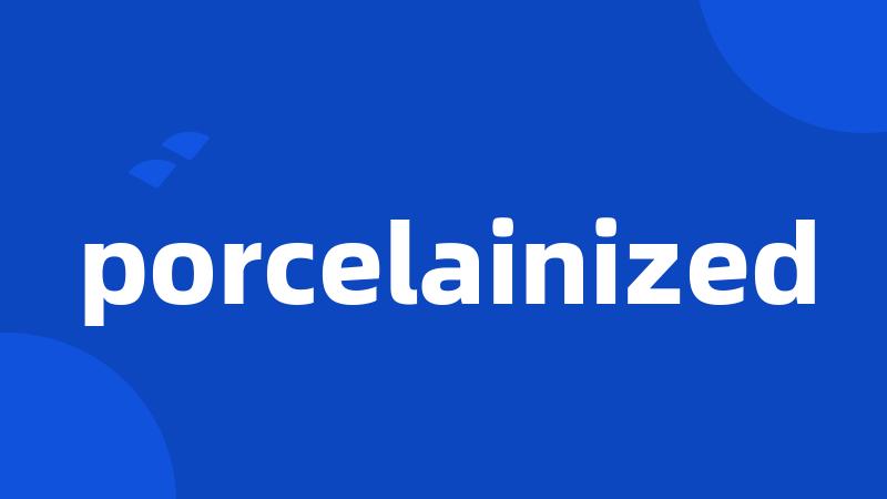 porcelainized