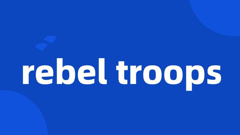 rebel troops