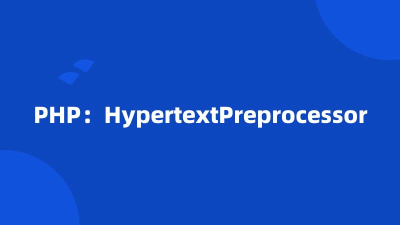 PHP：HypertextPreprocessor