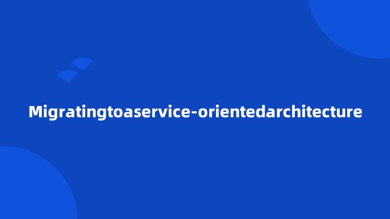 Migratingtoaservice-orientedarchitecture