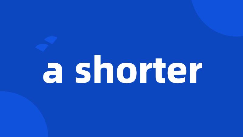 a shorter