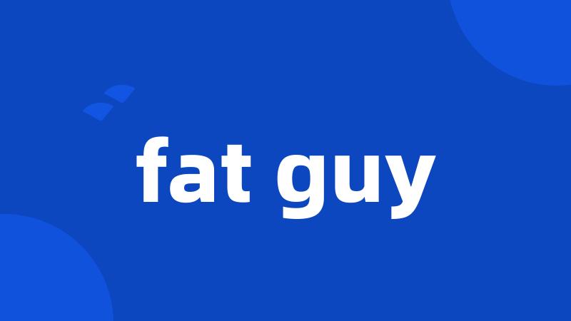 fat guy
