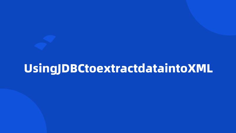 UsingJDBCtoextractdataintoXML