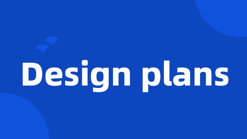 Design plans