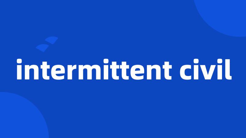 intermittent civil